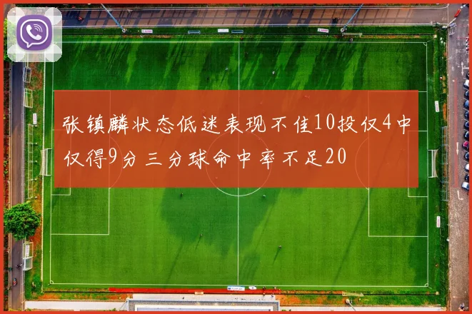 张镇麟状态低迷表现不佳10投仅4中仅得9分三分球命中率不足20
