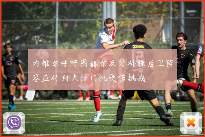 内维尔呼吁图赫尔及时补强后卫阵容应对利夫拉门托受伤挑战