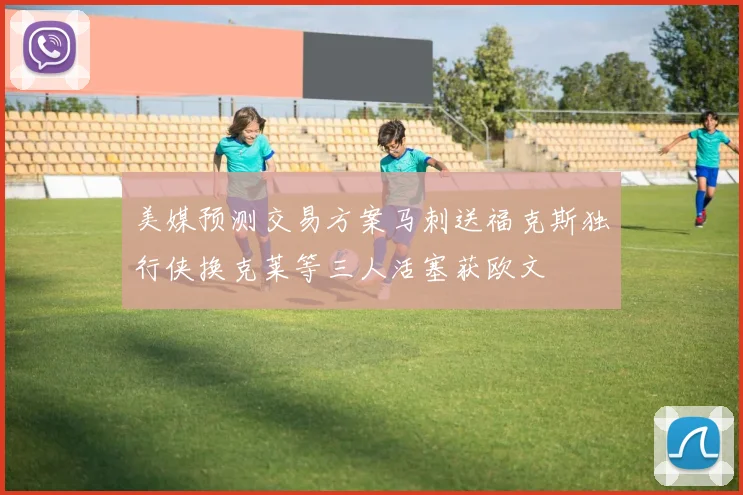 美媒预测交易方案马刺送福克斯独行侠换克莱等三人活塞获欧文