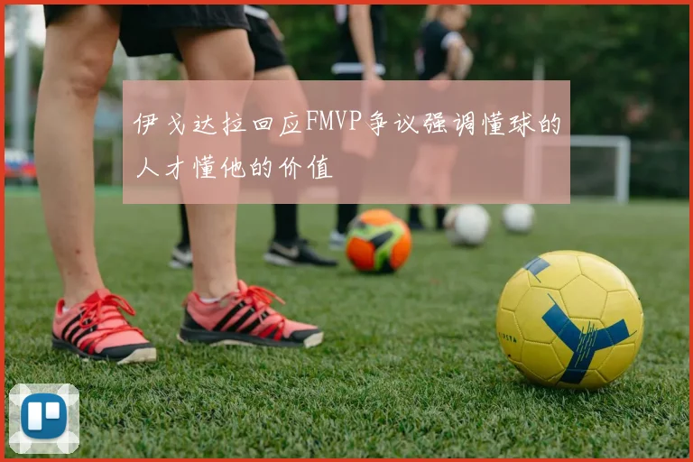伊戈达拉回应FMVP争议强调懂球的人才懂他的价值
