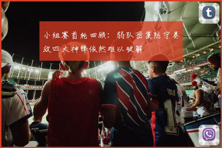 小组赛首轮回顾：弱队密集防守奏效四大神锋依然难以破解